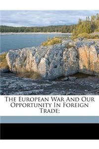 The European War and Our Opportunity in Foreign Trade;