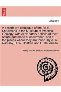 A Descriptive Catalogue of the Rock Specimens in the Museum of Practical Geology; With Explanatory Notices of Their Nature and Mode of Occurrence, and of the Places Where They Are Found. by A. C. Ramsay, H. W. Bristow, and H. Bauerman.