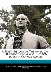 A Brief History of the American Presidents from Washington to John Quincy Adams