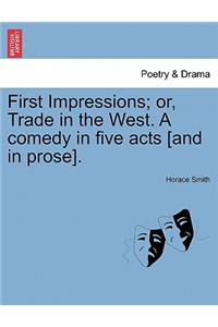 First Impressions; Or, Trade in the West. a Comedy in Five Acts [And in Prose].