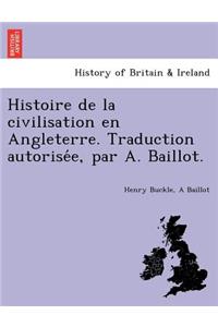 Histoire de La Civilisation En Angleterre. Traduction Autorise E, Par A. Baillot.