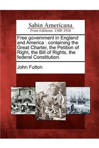 Free government in England and America: containing the Great Charter, the Petition of Right, the Bill of Rights, the federal Constitution.