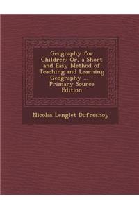 Geography for Children: Or, a Short and Easy Method of Teaching and Learning Geography ...