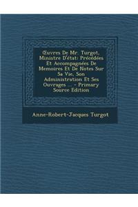 Uvres de Mr. Turgot, Ministre D'Etat: Precedees Et Accompagnees de Memoires Et de Notes Sur Sa Vie, Son Administration Et Ses Ouvrages ... - Primary S