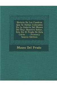 Noticia de Los Cuadros Que Se Hallan Colocados En La Galeria del Museo del Rey: Nuestro Senor, Sito En El Prado de Esta Corte ...