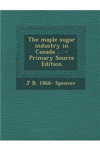 The Maple Sugar Industry in Canada ..