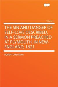 The Sin and Danger of Self-Love Described, in a Sermon Preached at Plymouth, in New-England, 1621 Volume 1