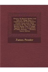 History of Benton Harbor and Tales of Village Days: A Combination of Local Historic Events, Interwoven with Anecdotes of the Times When Benton Harbor Was a Village. Together with a Compilation of Other Records...