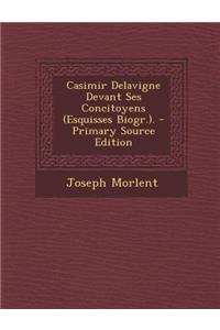 Casimir Delavigne Devant Ses Concitoyens (Esquisses Biogr.). - Primary Source Edition