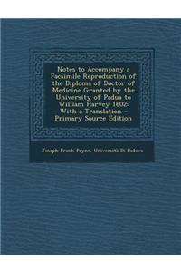 Notes to Accompany a Facsimile Reproduction of the Diploma of Doctor of Medicine Granted by the University of Padua to William Harvey 1602: With a Tra