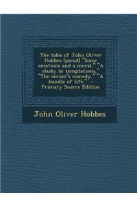 The Tales of John Oliver Hobbes [Pseud] Some Emotions and a Moral, a Study in Temptations, the Sinner's Comedy, a Bundle of Life. - Primary So