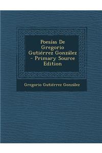 Poesias de Gregorio Gutierrez Gonzalez - Primary Source Edition