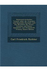 Historisch-Kritischer Versuch Ueber Die Arsaciden- Und Sassaniden-Dynastie Nach Den Berichten Der Perser, Griechen Und Romer Bearbeitet