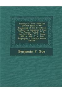 History of Iowa from the Earliest Times to the Beginning of the Twentieth Century by Benjamin T. Gue: The Pioneer Period.- V. 2. the Civil War.- V. 3.