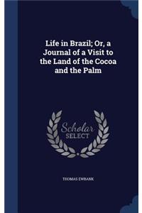 Life in Brazil; Or, a Journal of a Visit to the Land of the Cocoa and the Palm