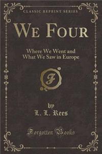 We Four: Where We Went and What We Saw in Europe (Classic Reprint)