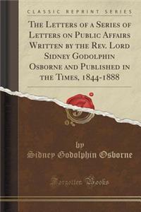 The Letters of a Series of Letters on Public Affairs Written by the Rev. Lord Sidney Godolphin Osborne and Published in the Times, 1844-1888 (Classic Reprint)