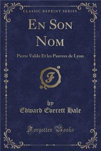 En Son Nom: Pierre Valdo Et Les Pauvres de Lyon (Classic Reprint)