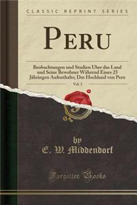 Peru, Vol. 3: Beobachtungen Und Studien ï¿½ber Das Land Und Seine Bewohner Wï¿½hrend Eines 25 Jï¿½hringen Aufenthalts; Das Hochland Von Peru (Classic Reprint)