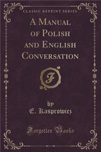 A Manual of Polish and English Conversation (Classic Reprint)