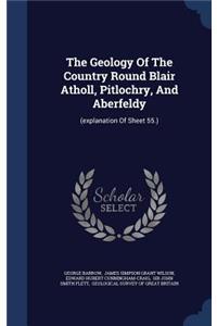 The Geology Of The Country Round Blair Atholl, Pitlochry, And Aberfeldy