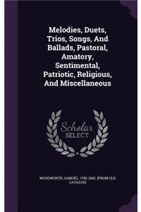 Melodies, Duets, Trios, Songs, And Ballads, Pastoral, Amatory, Sentimental, Patriotic, Religious, And Miscellaneous