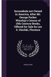 Incunabula not Owned in America, After Mr. George Parker Winship's Census of 15th Century Books, Offered for Sale by Leo S. Olschki, Florence