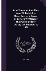 Brief Summer Rambles Near Philadelphia. Described in a Series of Letters Written for the Public Ledger During the Summer of 1881