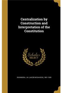 Centralization by Construction and Interpretation of the Constitution