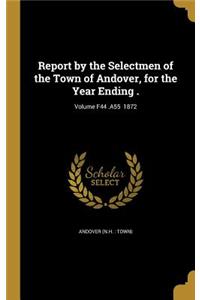 Report by the Selectmen of the Town of Andover, for the Year Ending .; Volume F44 .A55 1872