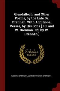 Glendalloch, and Other Poems, by the Late Dr. Drennan. with Additional Verses, by His Sons [j.S. and W. Drennan. Ed. by W. Drennan.]