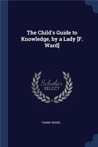 The Child's Guide to Knowledge, by a Lady [F. Ward]