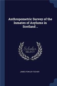 Anthropometric Survey of the Inmates of Asylums in Scotland ..