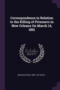 Correspondence in Relation to the Killing of Prisoners in New Orleans On March 14, 1891