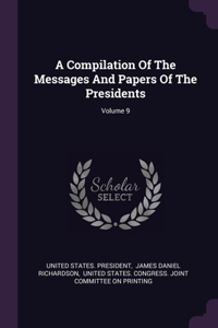 A Compilation Of The Messages And Papers Of The Presidents; Volume 9