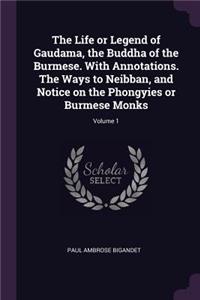 The Life or Legend of Gaudama, the Buddha of the Burmese. With Annotations. The Ways to Neibban, and Notice on the Phongyies or Burmese Monks; Volume 1
