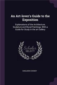 An Art-lover's Guide to the Exposition: Explanations of the Architecture, Sculpture and Mural Paintings, With a Guide for Study in the art Gallery