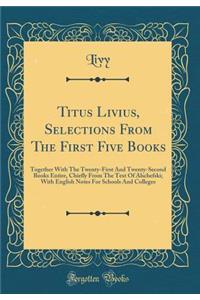 Titus Livius, Selections from the First Five Books: Together with the Twenty-First and Twenty-Second Books Entire, Chiefly from the Text of Alschefski; With English Notes for Schools and Colleges (Classic Reprint)