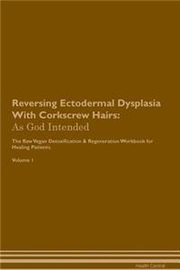 Reversing Ectodermal Dysplasia with Corkscrew Hairs: As God Intended the Raw Vegan Plant-Based Detoxification & Regeneration Workbook for Healing Patients. Volume 1
