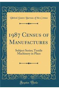 1987 Census of Manufactures: Subject Series; Textile Machinery in Place (Classic Reprint)