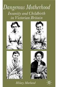 Dangerous Motherhood: Insanity and Childbirth in Victorian Britain