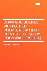 Dramatic Scenes. with Other Poems, Now First Printed. by Barry Cornwall [Pseud.]