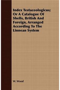Index Testaceologicus; Or a Catalogue of Shells, British and Foreign, Arranged According to the Linnean System