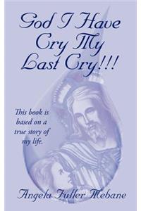 God I Have Cry My Last Cry!!!: This Book Is Base on True Story of My Life.