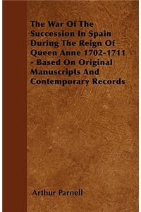 The War Of The Succession In Spain During The Reign Of Queen Anne 1702-1711 - Based On Original Manuscripts And Contemporary Records