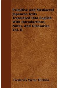 Primitive And Mediaeval Japanese Texts Translared Into English With Introductions, Notes, And Glossaries Vol. II.