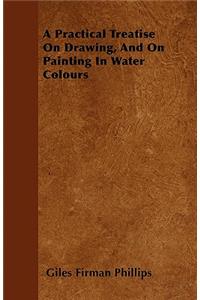 A Practical Treatise On Drawing, And On Painting In Water Colours