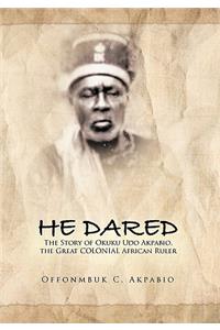 He Dared: The Story of Okuku Udo Akpabio, the Great Colonial African Ruler