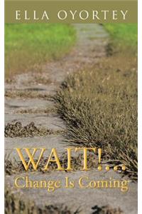 Wait!...Change is Coming