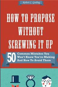 How to Propose Without Screwing It Up